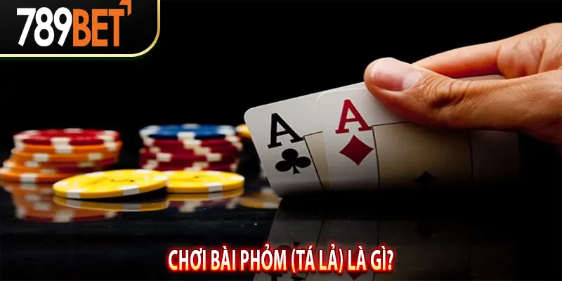 Chơi Bài Phỏm (Tá Lả) Là Gì?