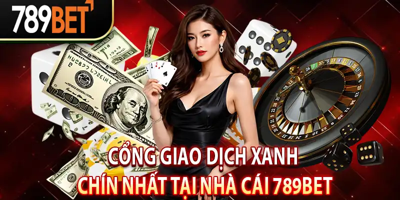 Cổng Giao Dịch Xanh Chín Nhất Tại Nhà Cái 789Bet