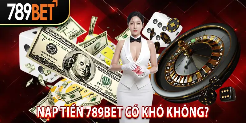 Nạp Tiền 789Bet Có Khó Không?