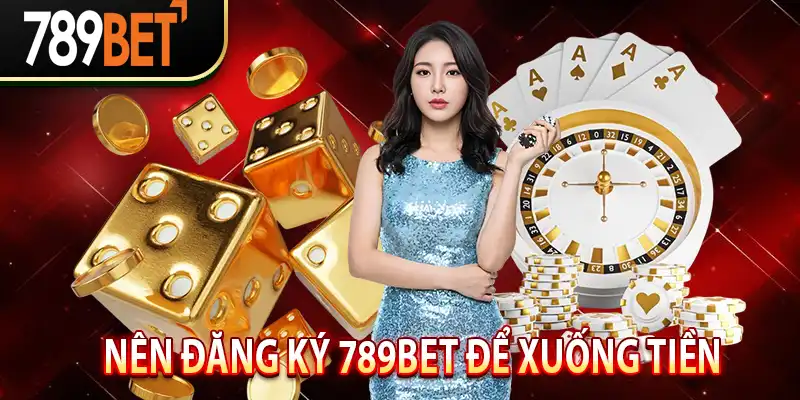 Nên Đăng Ký 789BET Để Xuống Tiền