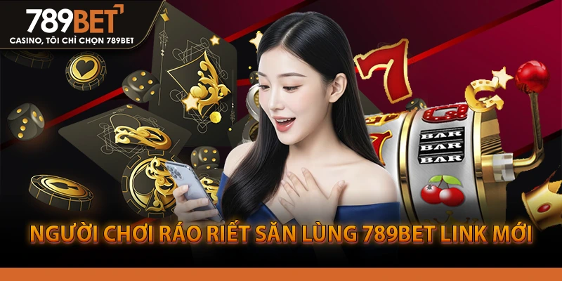Người chơi ráo riết săn lùng 789bet link mới