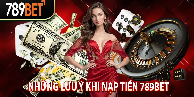 Những Lưu Ý Khi Nạp Tiền 789Bet