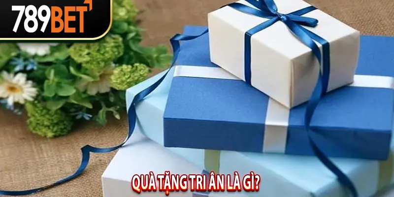 Quà Tặng Tri Ân là gì? 