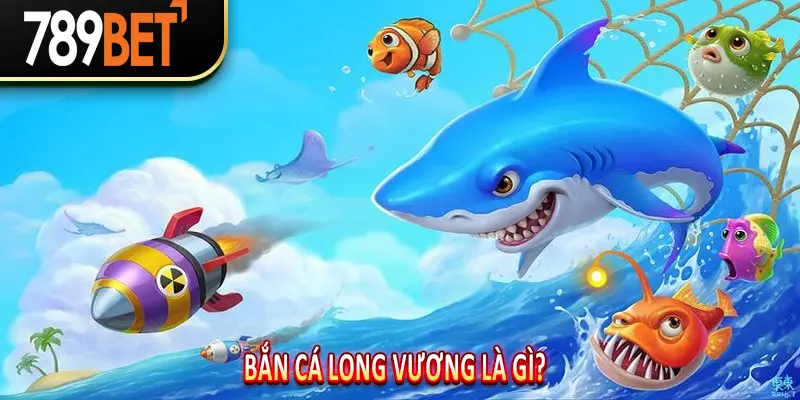 Bắn Cá Long Vương Là Gì? 